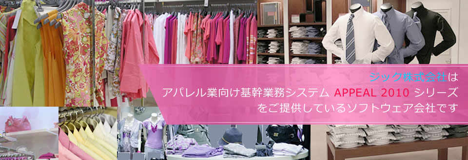 ジック株式会社はアパレル業向け基幹業務システム「APPEAL 2010」シリーズをご提供しているソフトウェア会社です。